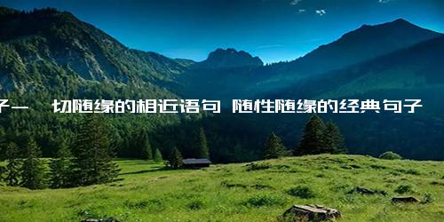 句子-一切随缘的相近语句 随性随缘的经典句子